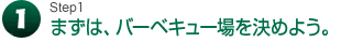 1.まずは、バーベキュー場を決めよう。
